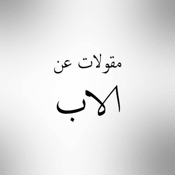 حكم عن الاب , اجمل ما قيل عن ابى